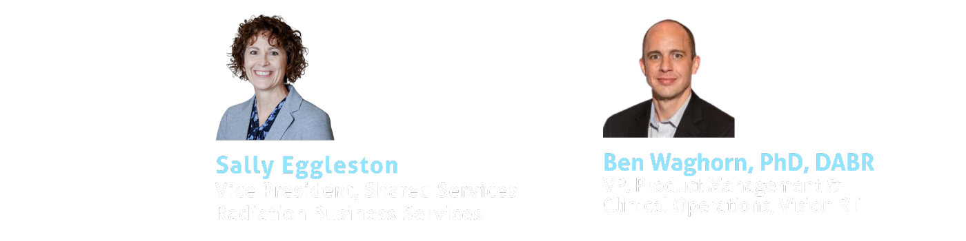 Sally Eggleston (Vice President, Shared Services Radiation Business Services) and Ben Waghorn (VP, Product Management & Clinical Operations, Vision RT)